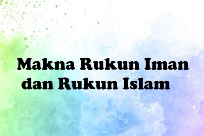 Iman Ruku Pengertian Rukun Iman dan Rukun Islam Beserta Dalilnya