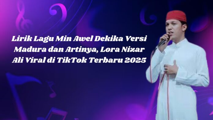 Lirik Lagu Min Awel Dekika Versi Madura dan Artinya, Lora Nizar Ali Viral di TikTok Terbaru 2025